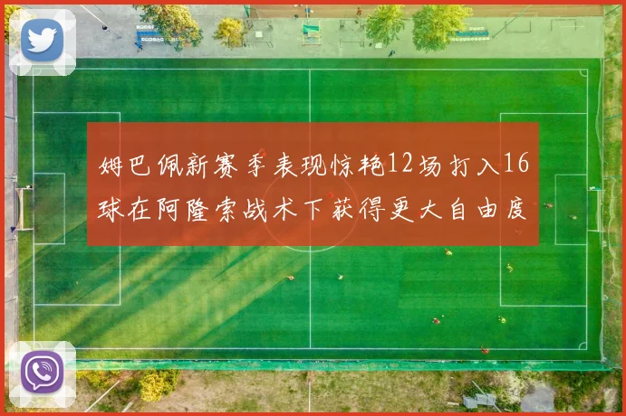 姆巴佩新赛季表现惊艳12场打入16球在阿隆索战术下获得更大自由度