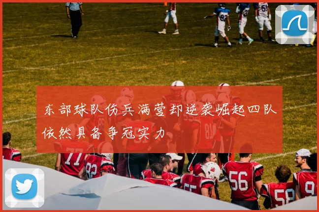 东部球队伤兵满营却逆袭崛起四队依然具备争冠实力