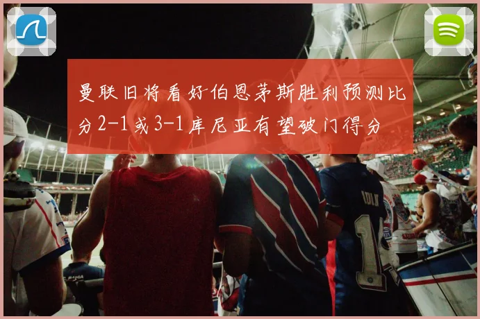 曼联旧将看好伯恩茅斯胜利预测比分2-1或3-1库尼亚有望破门得分