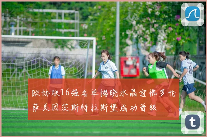 欧协联16强名单揭晓水晶宫佛罗伦萨美因茨斯特拉斯堡成功晋级