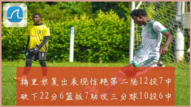 梅里尔复出表现惊艳第二场12投7中砍下22分6篮板7助攻三分球10投6中