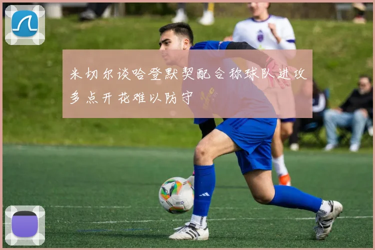 米切尔谈哈登默契配合称球队进攻多点开花难以防守