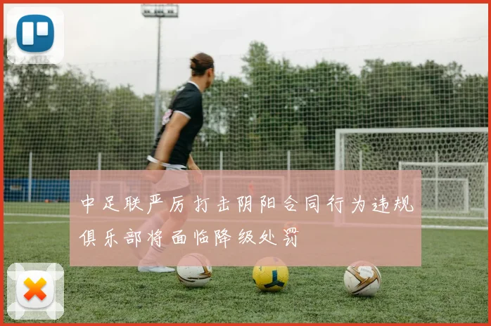 中足联严厉打击阴阳合同行为违规俱乐部将面临降级处罚