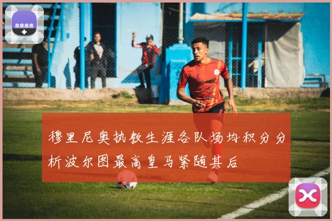 穆里尼奥执教生涯各队场均积分分析波尔图最高皇马紧随其后