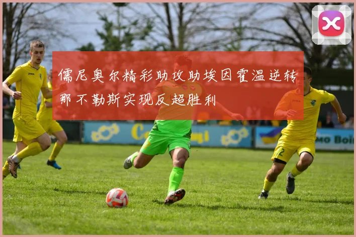 儒尼奥尔精彩助攻助埃因霍温逆转那不勒斯实现反超胜利