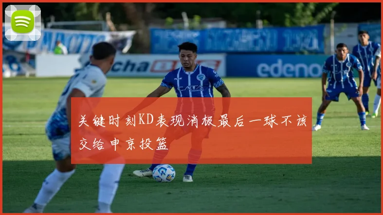 关键时刻KD表现消极最后一球不该交给申京投篮