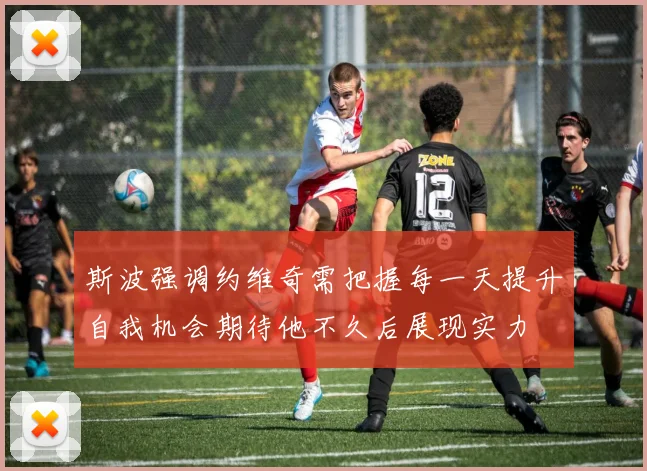 斯波强调约维奇需把握每一天提升自我机会期待他不久后展现实力