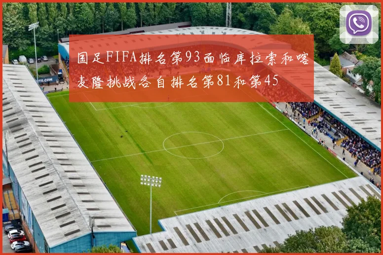 国足FIFA排名第93面临库拉索和喀麦隆挑战各自排名第81和第45