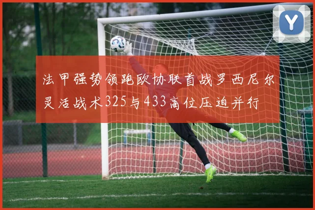 法甲强势领跑欧协联首战罗西尼尔灵活战术325与433高位压迫并行
