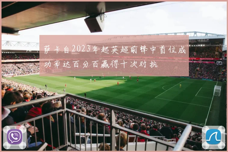 萨卡自2023年起英超前锋中首位成功率达百分百赢得十次对抗