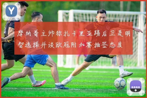 摩纳哥主帅称扎卡里亚踢后卫是明智选择并谈欧冠附加赛抽签态度
