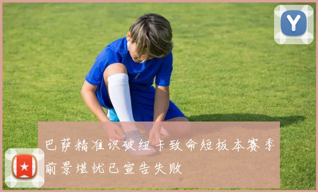 巴萨精准识破纽卡致命短板本赛季前景堪忧已宣告失败