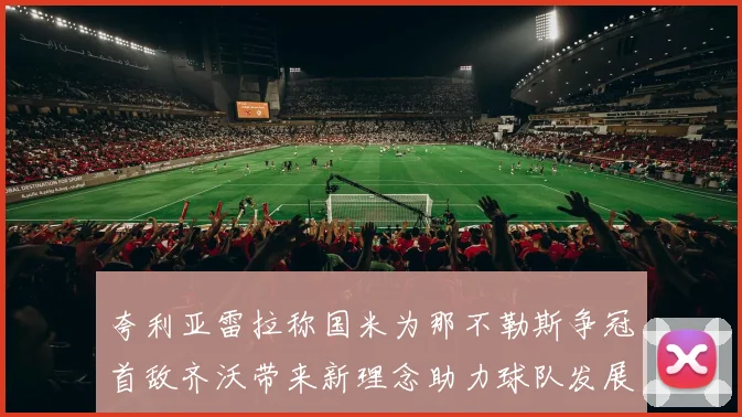 夸利亚雷拉称国米为那不勒斯争冠首敌齐沃带来新理念助力球队发展