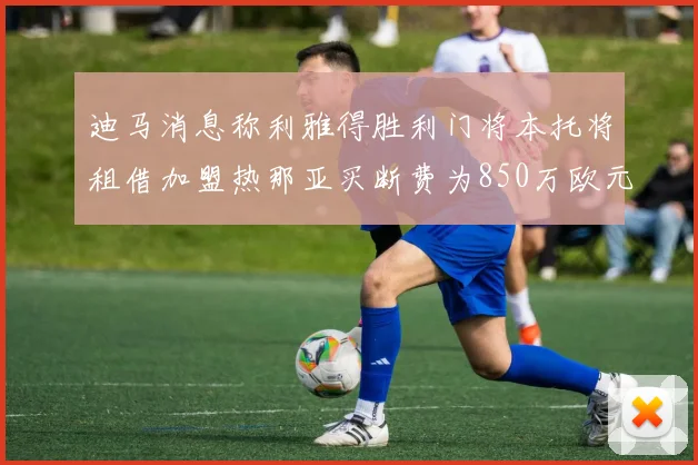 迪马消息称利雅得胜利门将本托将租借加盟热那亚买断费为850万欧元