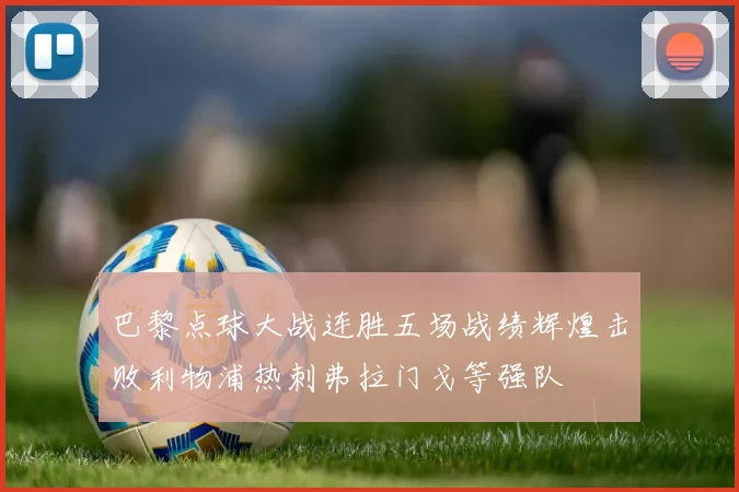 巴黎点球大战连胜五场战绩辉煌击败利物浦热刺弗拉门戈等强队