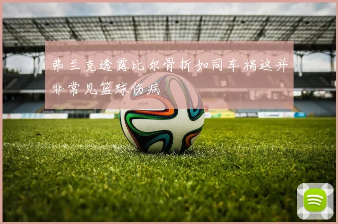 弗兰克透露比尔骨折如同车祸这并非常见篮球伤病