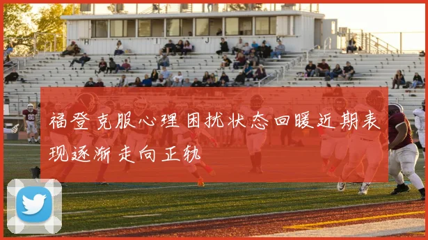 福登克服心理困扰状态回暖近期表现逐渐走向正轨