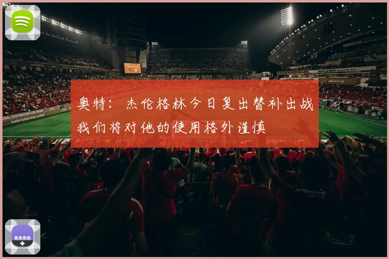 奥特：杰伦格林今日复出替补出战我们将对他的使用格外谨慎