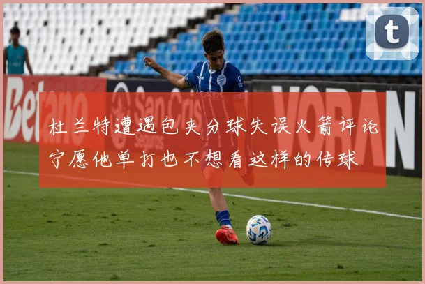 杜兰特遭遇包夹分球失误火箭评论宁愿他单打也不想看这样的传球