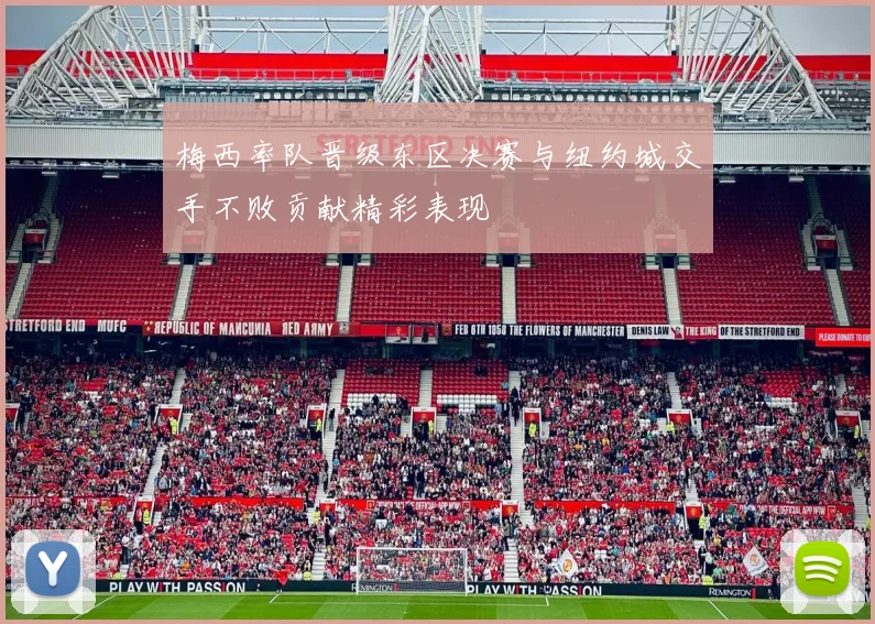 梅西率队晋级东区决赛与纽约城交手不败贡献精彩表现