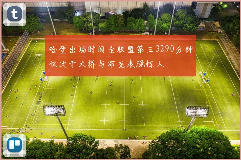 哈登出场时间全联盟第三3290分钟仅次于大桥与布克表现惊人