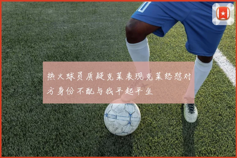 热火球员质疑克莱表现克莱怒怼对方身份不配与我平起平坐