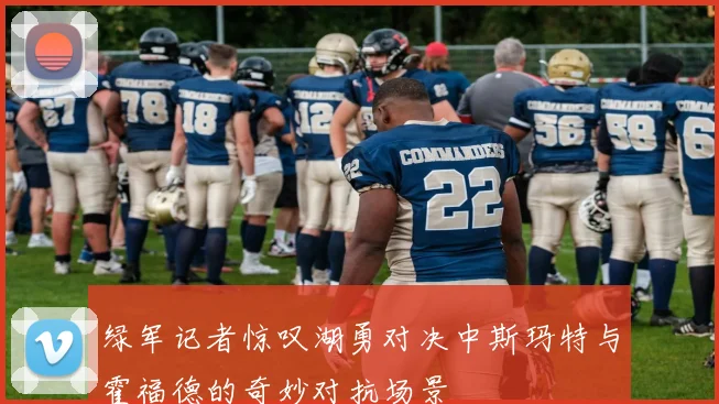 绿军记者惊叹湖勇对决中斯玛特与霍福德的奇妙对抗场景